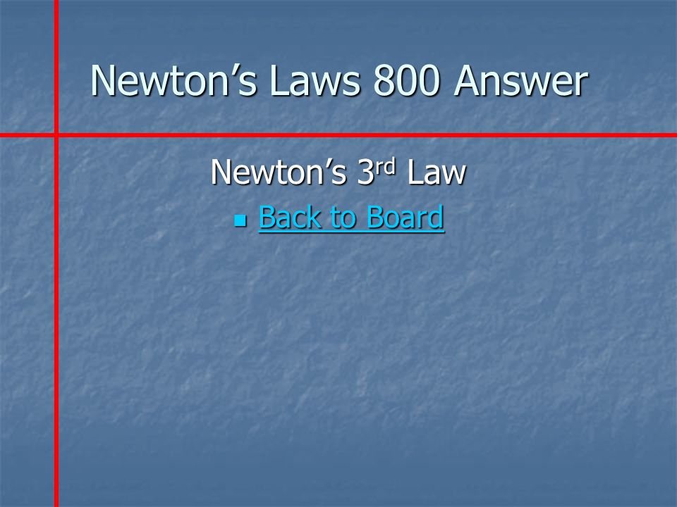 Newton’s Laws 800 Answer Newton’s 3 rd Law Back to Board Back to Board Back to Board Back to Board