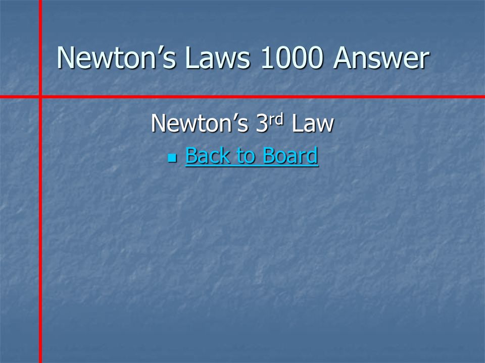 Newton’s Laws 1000 Answer Newton’s 3 rd Law Back to Board Back to Board Back to Board Back to Board