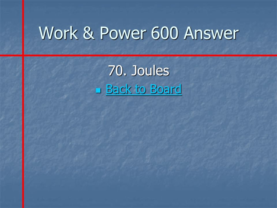 Work & Power 600 Answer 70. Joules Back to Board Back to Board Back to Board Back to Board