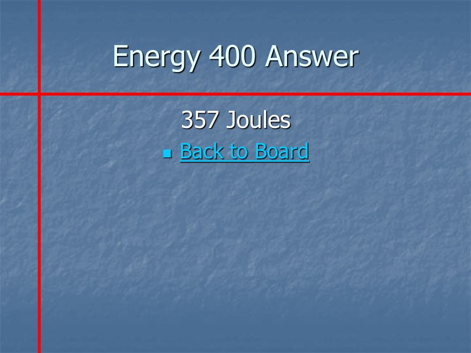 Energy 400 Answer 357 Joules Back to Board Back to Board Back to Board Back to Board