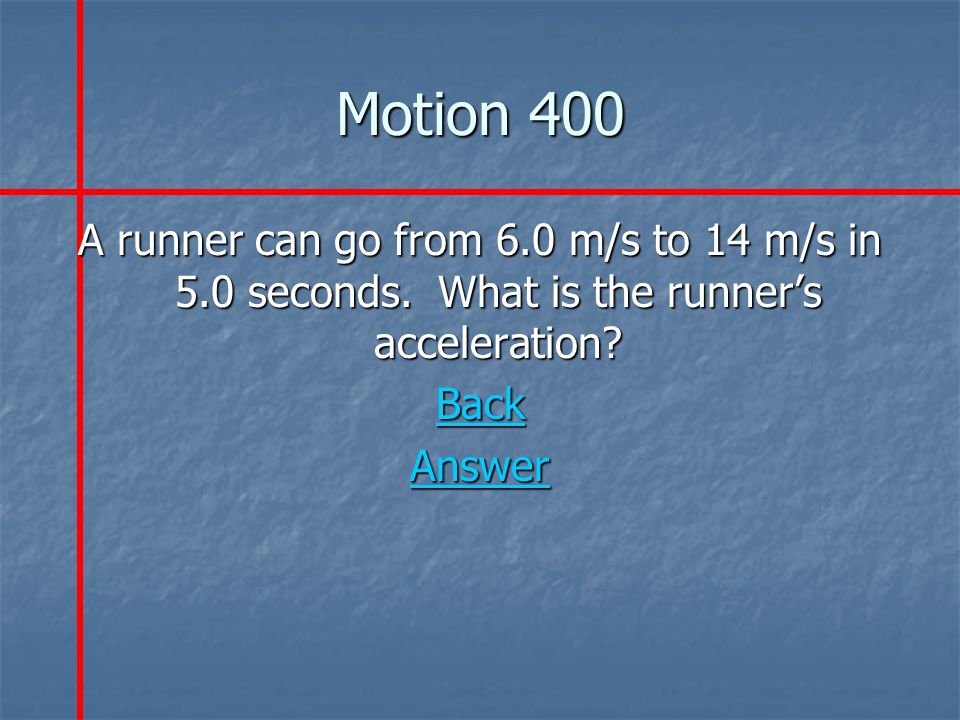 Motion 400 A runner can go from 6.0 m/s to 14 m/s in 5.0 seconds.