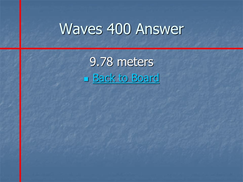 Waves 400 Answer 9.78 meters Back to Board Back to Board Back to Board Back to Board
