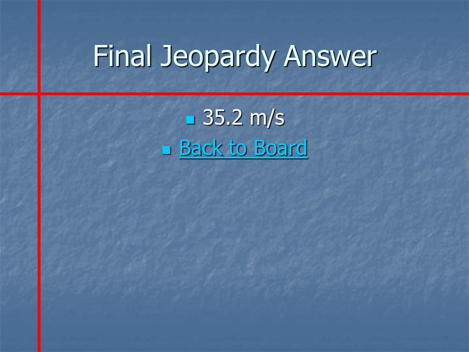 Final Jeopardy Answer 35.2 m/s 35.2 m/s Back to Board Back to Board Back to Board Back to Board