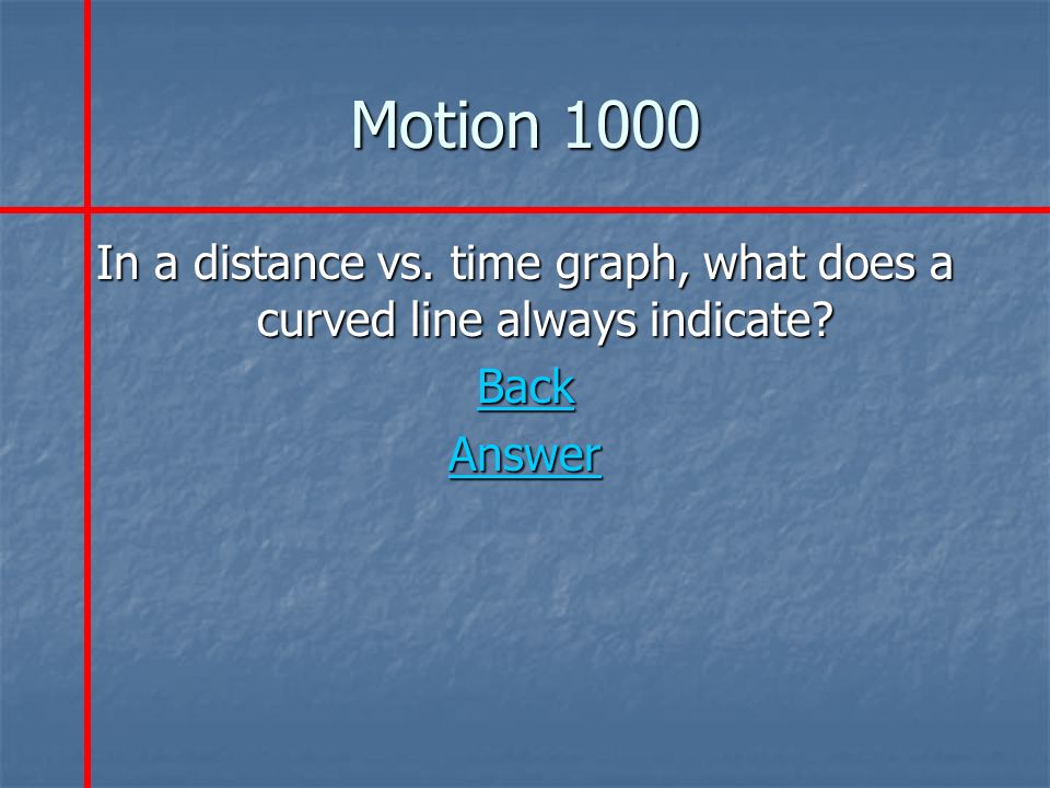 Motion 1000 In a distance vs. time graph, what does a curved line always indicate Back Answer