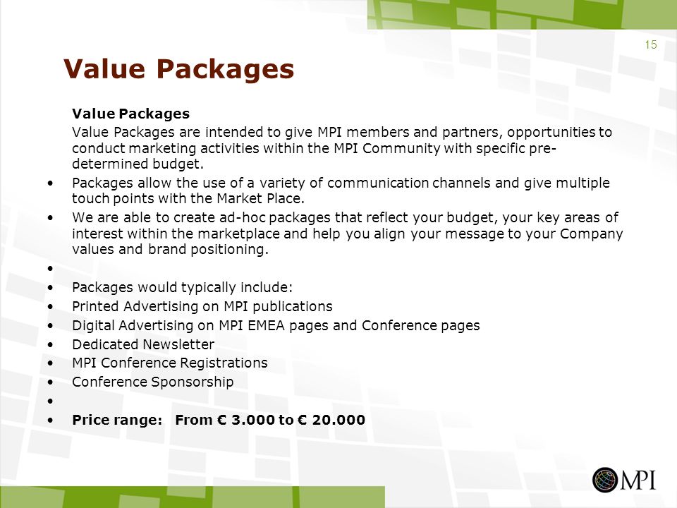 Value Packages Value Packages are intended to give MPI members and partners, opportunities to conduct marketing activities within the MPI Community with specific pre- determined budget.