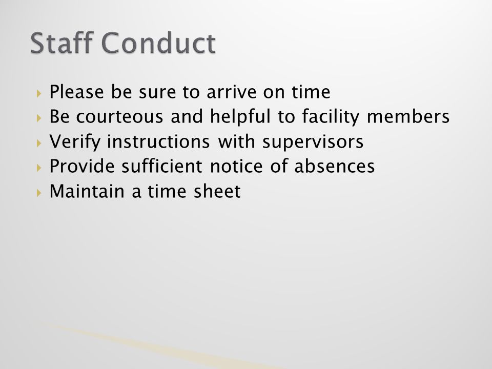  Please be sure to arrive on time  Be courteous and helpful to facility members  Verify instructions with supervisors  Provide sufficient notice of absences  Maintain a time sheet