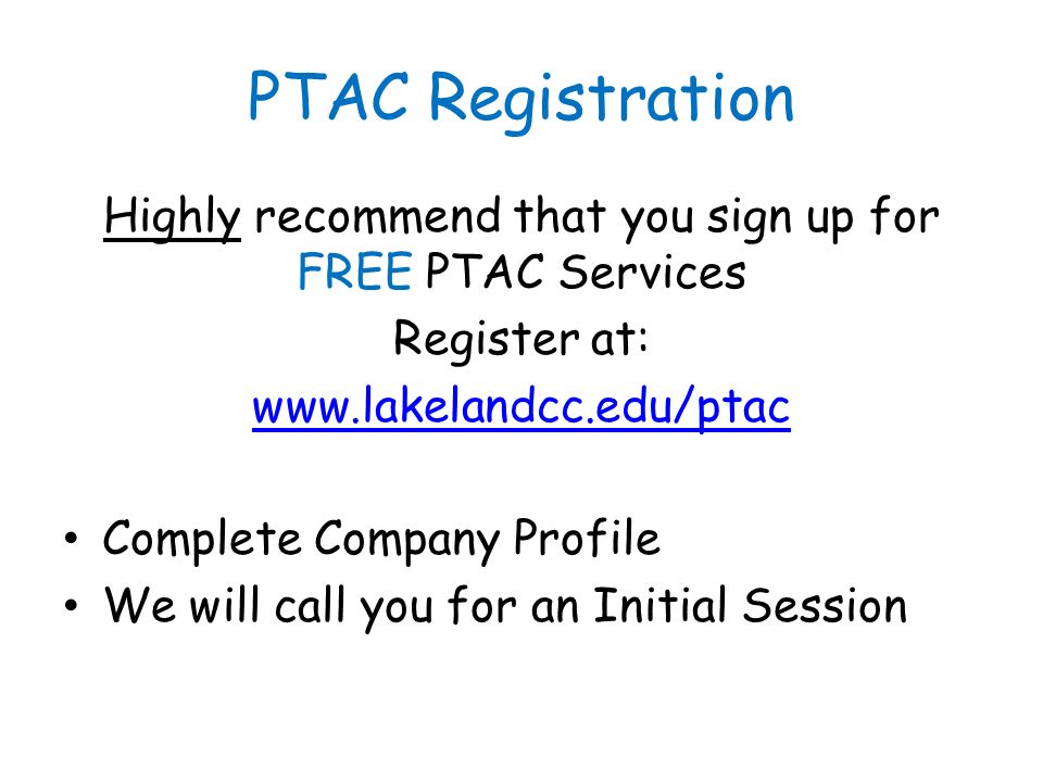 PTAC Registration Highly recommend that you sign up for FREE PTAC Services Register at:   Complete Company Profile We will call you for an Initial Session