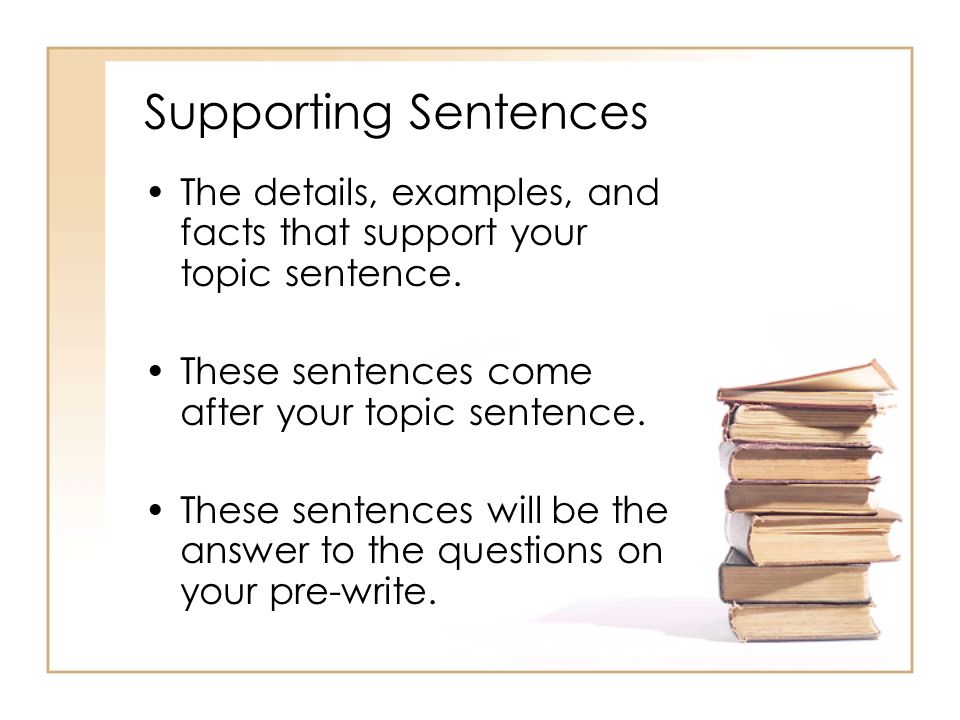 Supporting Sentences The details, examples, and facts that support your topic sentence.