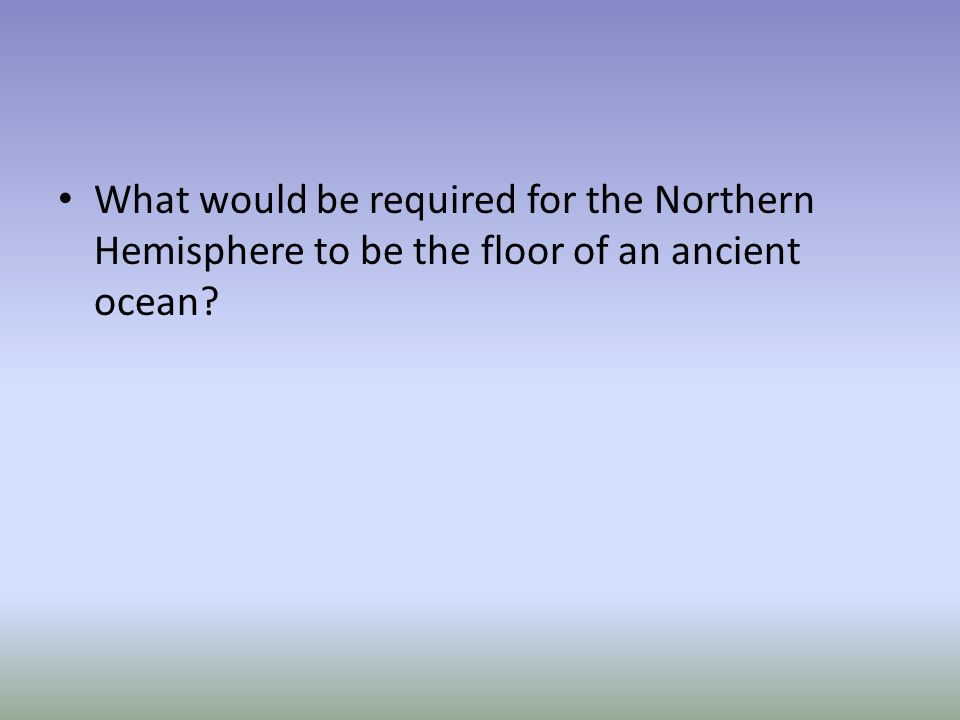 What would be required for the Northern Hemisphere to be the floor of an ancient ocean