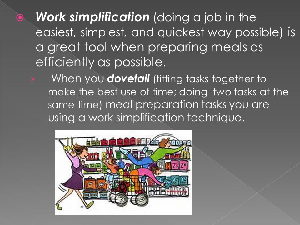  Work simplification (doing a job in the easiest, simplest, and quickest way possible) is a great tool when preparing meals as efficiently as possible.