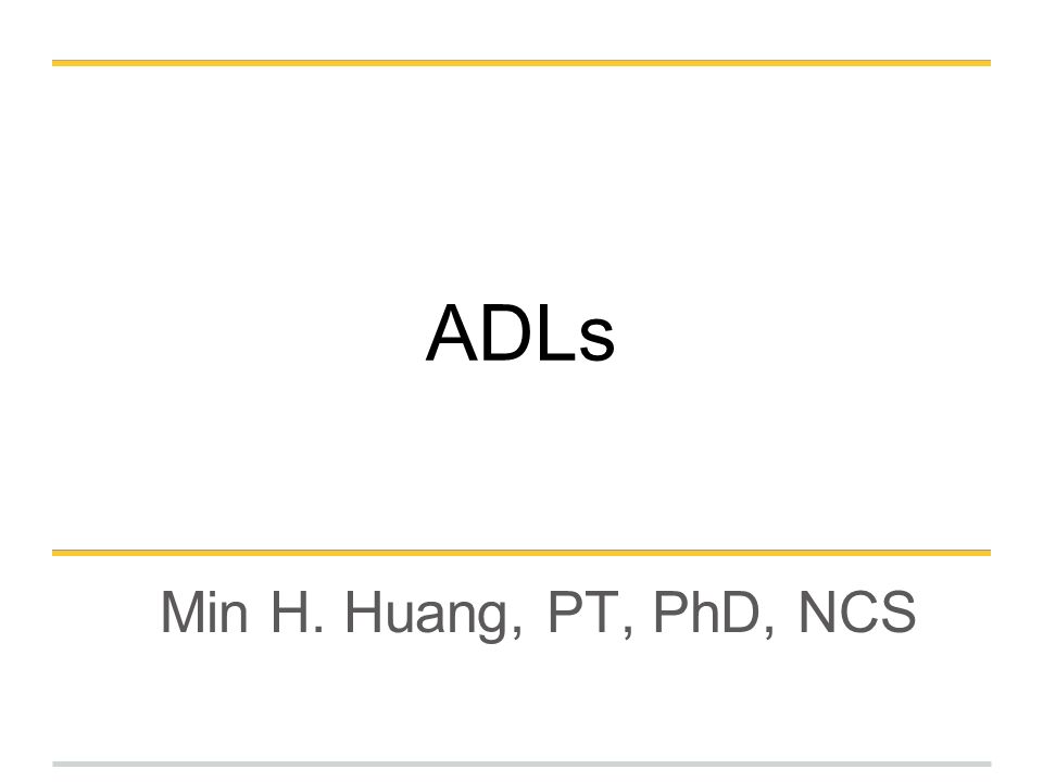 ADLs Min H. Huang, PT, PhD, NCS
