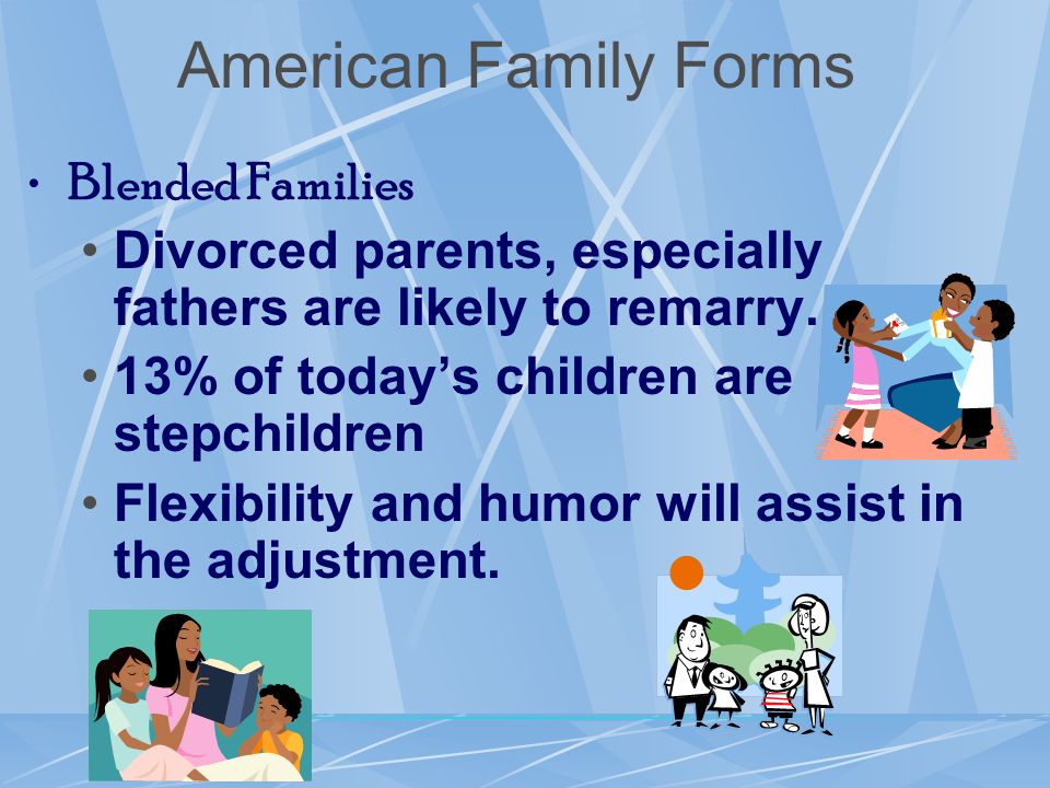 American Family Forms Blended Families Divorced parents, especially fathers are likely to remarry.