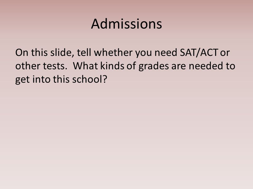 Admissions On this slide, tell whether you need SAT/ACT or other tests.