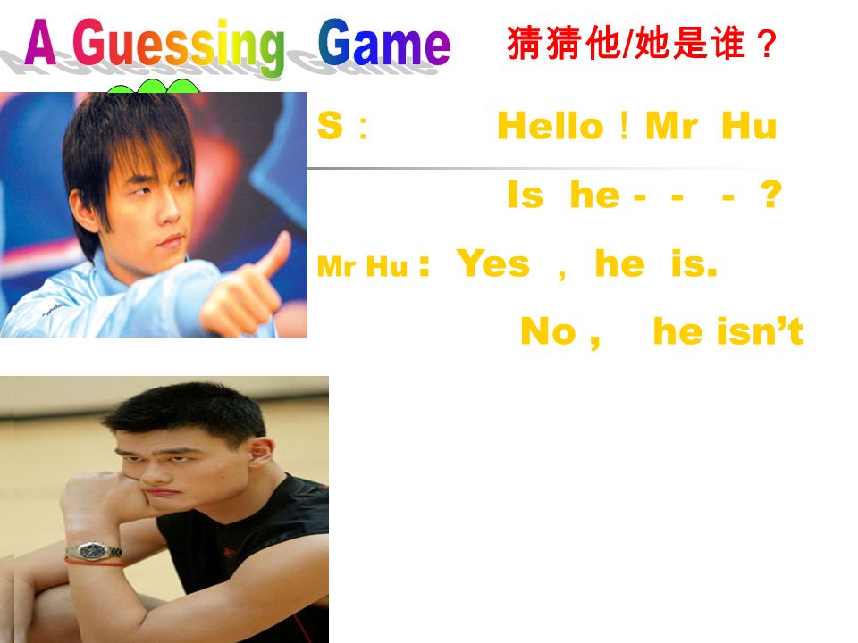 猜猜他 / 她是谁？ S ： Hello ！ Mr Hu Is he Mr Hu : Yes ， he is. No, he isn’t