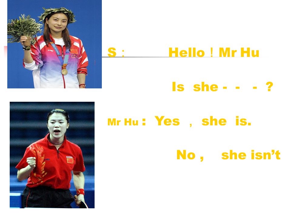 S ： Hello ！ Mr Hu Is she Mr Hu : Yes ， she is. No, she isn’t