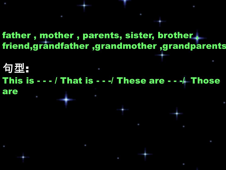 father, mother, parents, sister, brother, friend,grandfather,grandmother,grandparents 句型 : This is / That is - - -/ These are - - -/ Those are