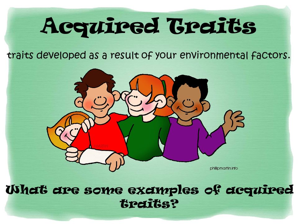 Acquired Traits traits developed as a result of your environmental factors.