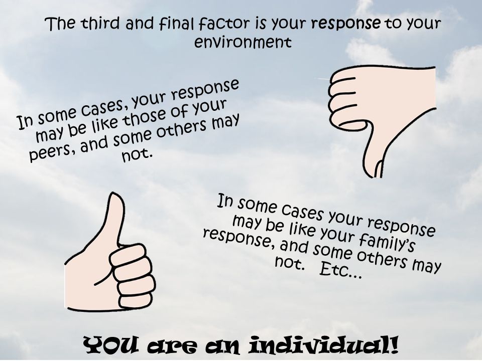 The third and final factor is your response to your environment In some cases your response may be like your family’s response, and some others may not.