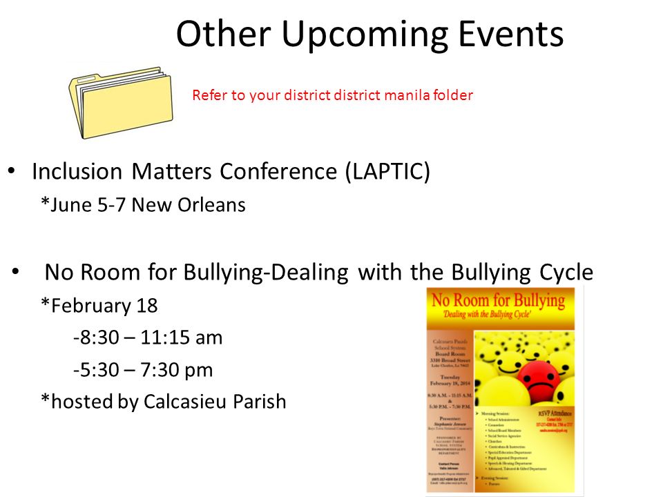 Other Upcoming Events Inclusion Matters Conference (LAPTIC) *June 5-7 New Orleans No Room for Bullying-Dealing with the Bullying Cycle *February 18 -8:30 – 11:15 am -5:30 – 7:30 pm *hosted by Calcasieu Parish Refer to your district district manila folder