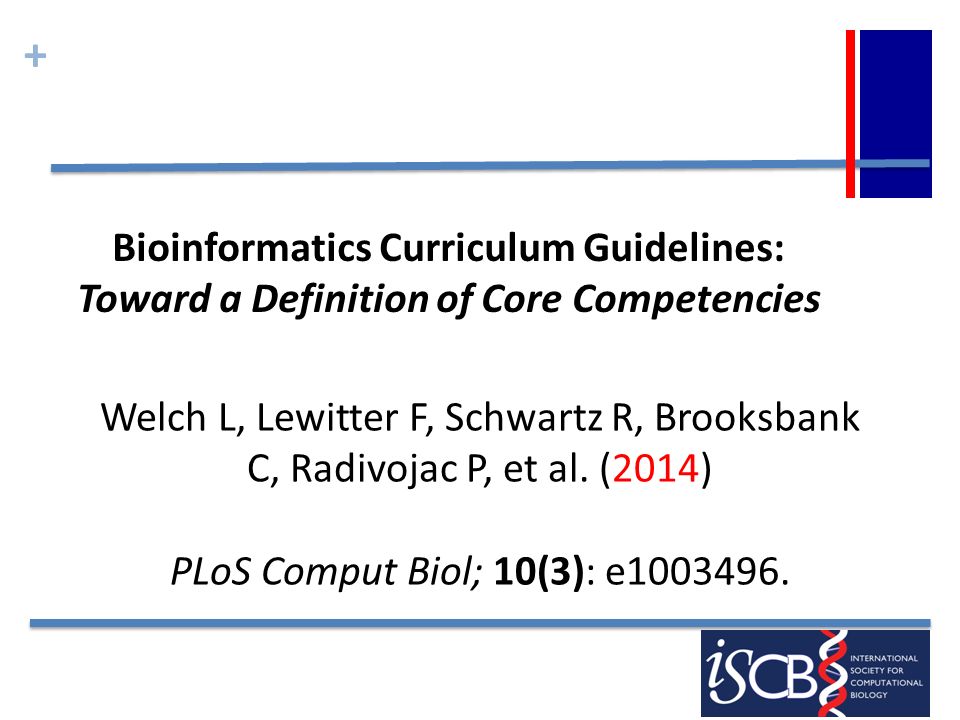 + Bioinformatics Curriculum Guidelines: Toward a Definition of Core Competencies Welch L, Lewitter F, Schwartz R, Brooksbank C, Radivojac P, et al.