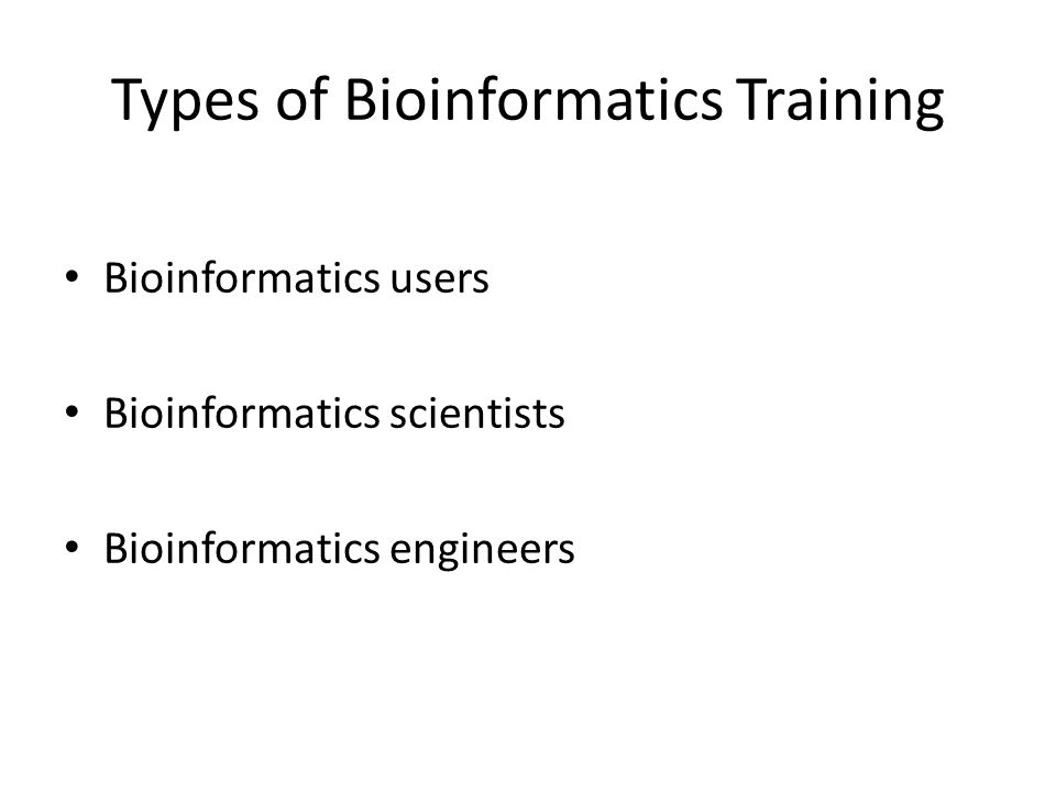Types of Bioinformatics Training Bioinformatics users Bioinformatics scientists Bioinformatics engineers