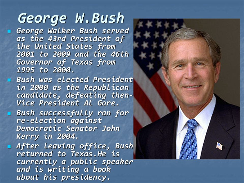George W.Bush George Walker Bush served as the 43rd President of the United States from 2001 to 2009 and the 46th Governor of Texas from 1995 to 2000.