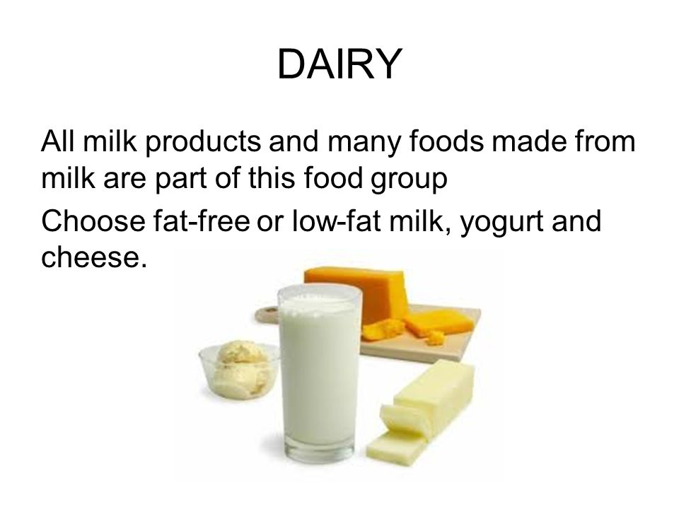 DAIRY All milk products and many foods made from milk are part of this food group Choose fat-free or low-fat milk, yogurt and cheese.