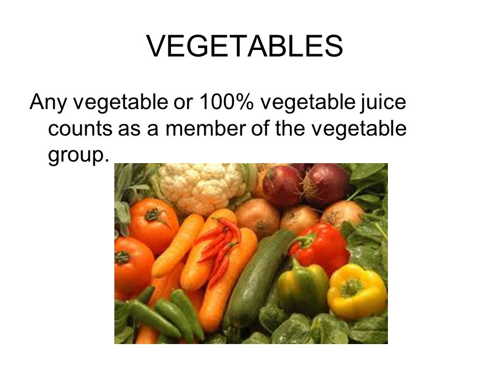 VEGETABLES Any vegetable or 100% vegetable juice counts as a member of the vegetable group.