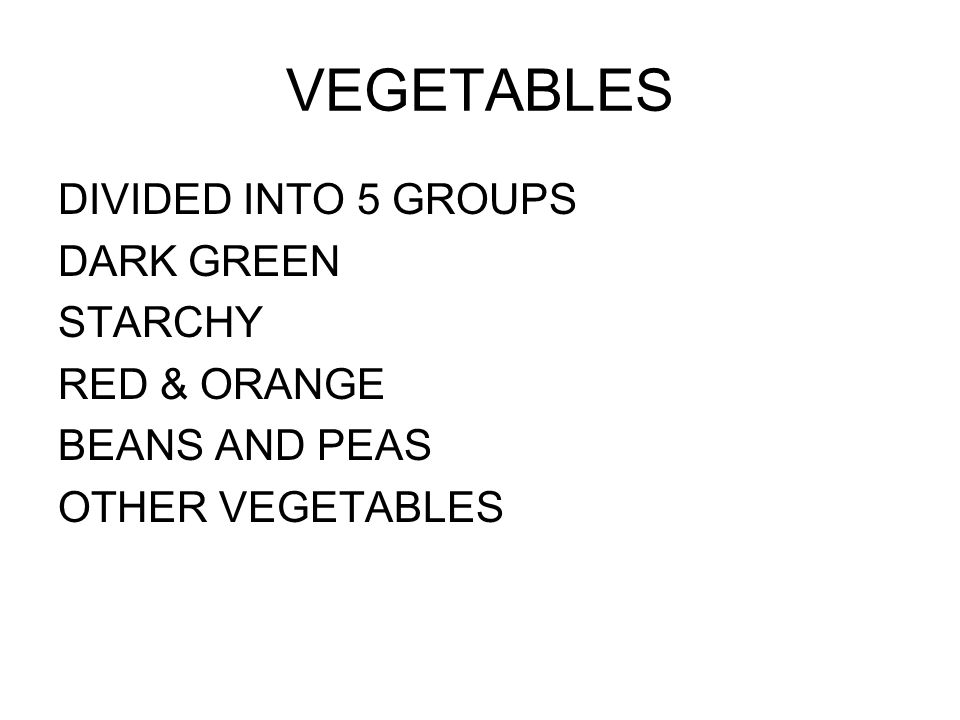 VEGETABLES DIVIDED INTO 5 GROUPS DARK GREEN STARCHY RED & ORANGE BEANS AND PEAS OTHER VEGETABLES