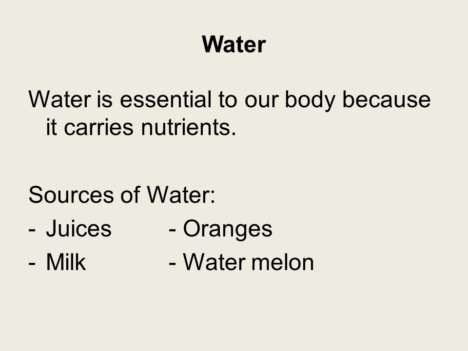 Water Water is essential to our body because it carries nutrients.