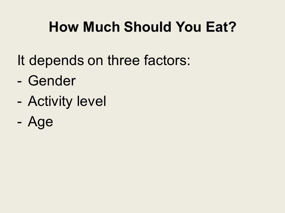 How Much Should You Eat It depends on three factors: -Gender -Activity level -Age