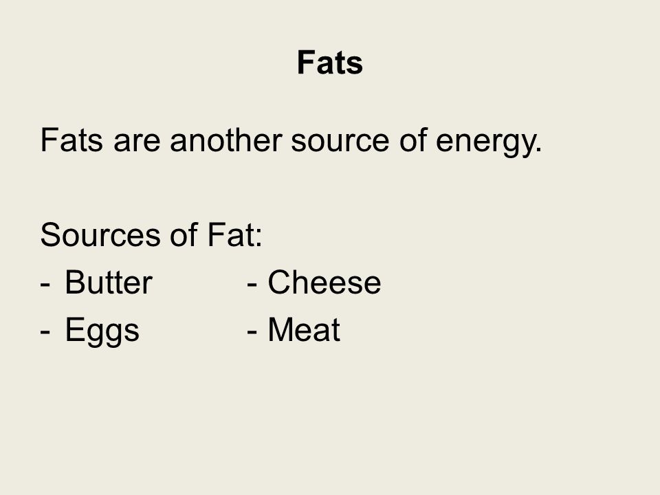 Fats Fats are another source of energy. Sources of Fat: -Butter - Cheese -Eggs - Meat