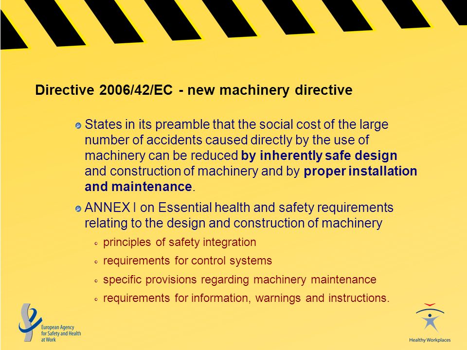 Directive 2006/42/EC - new machinery directive States in its preamble that the social cost of the large number of accidents caused directly by the use of machinery can be reduced by inherently safe design and construction of machinery and by proper installation and maintenance.