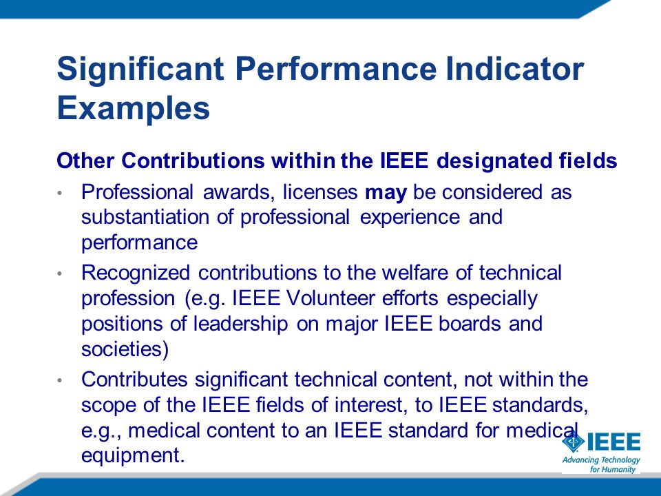Significant Performance Indicator Examples Other Contributions within the IEEE designated fields Professional awards, licenses may be considered as substantiation of professional experience and performance Recognized contributions to the welfare of technical profession (e.g.