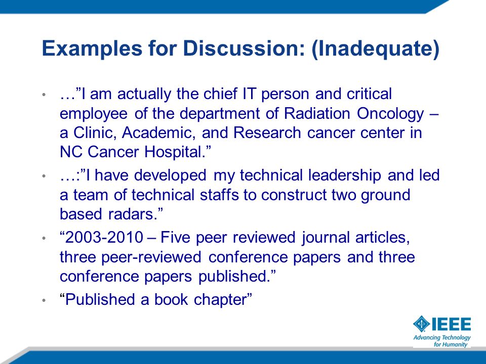 Examples for Discussion: (Inadequate) … I am actually the chief IT person and critical employee of the department of Radiation Oncology – a Clinic, Academic, and Research cancer center in NC Cancer Hospital. …: I have developed my technical leadership and led a team of technical staffs to construct two ground based radars – Five peer reviewed journal articles, three peer-reviewed conference papers and three conference papers published. Published a book chapter