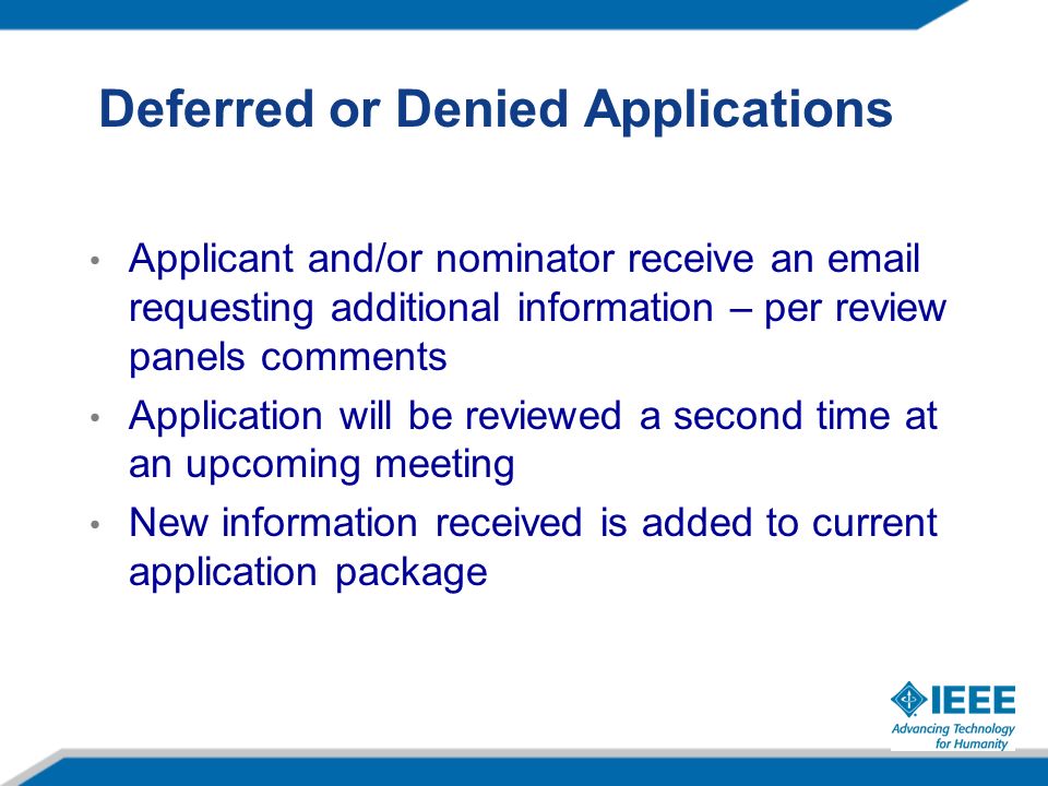 Deferred or Denied Applications Applicant and/or nominator receive an  requesting additional information – per review panels comments Application will be reviewed a second time at an upcoming meeting New information received is added to current application package