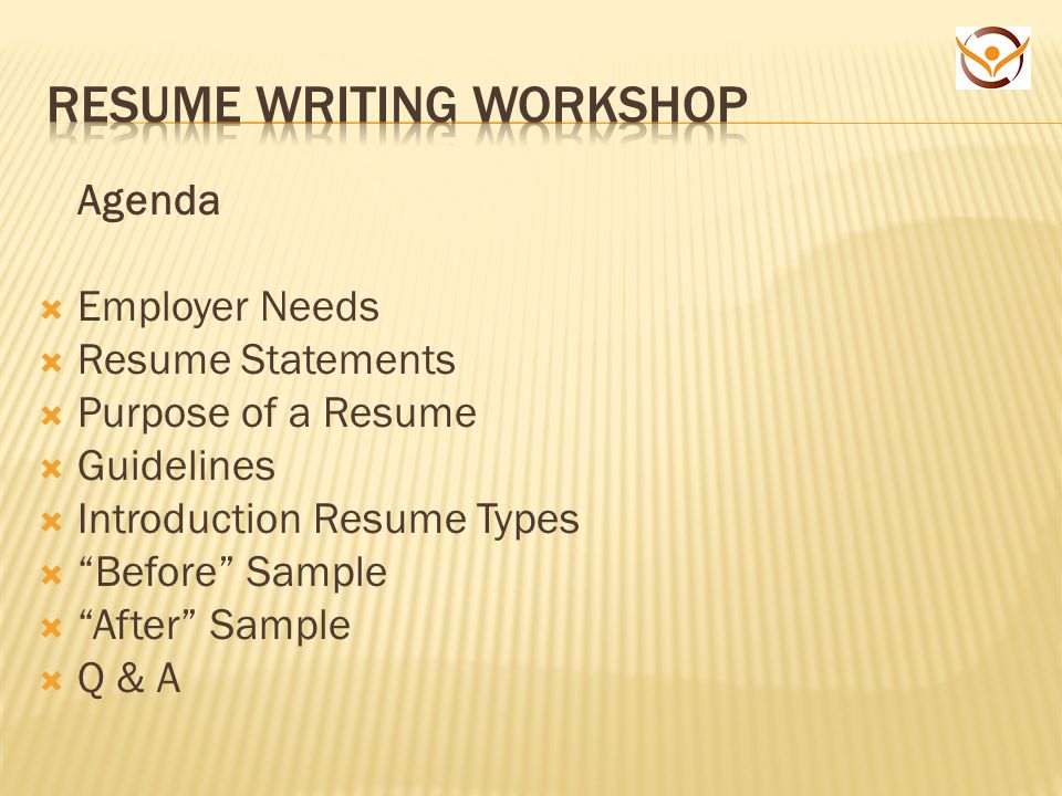 Agenda  Employer Needs  Resume Statements  Purpose of a Resume  Guidelines  Introduction Resume Types  Before Sample  After Sample  Q & A