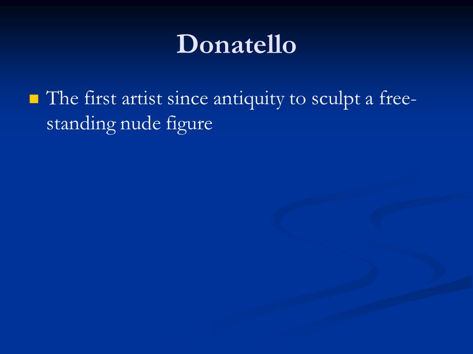Donatello The first artist since antiquity to sculpt a free- standing nude figure