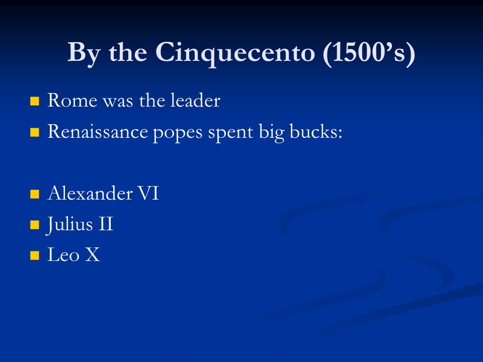 By the Cinquecento (1500’s) Rome was the leader Renaissance popes spent big bucks: Alexander VI Julius II Leo X