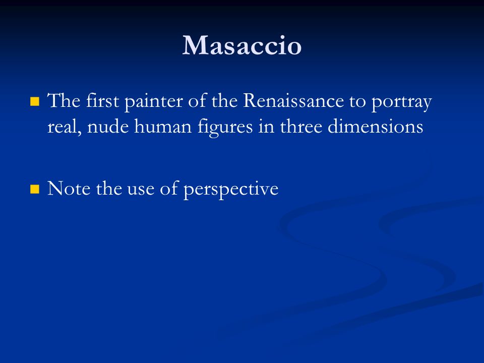 Masaccio The first painter of the Renaissance to portray real, nude human figures in three dimensions Note the use of perspective