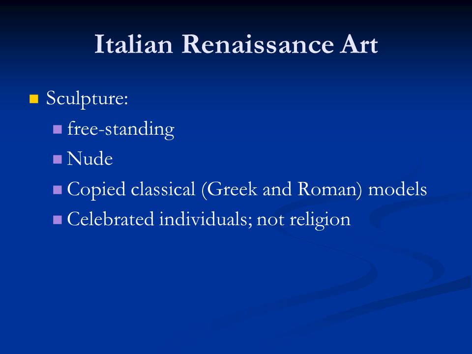 Italian Renaissance Art Sculpture: free-standing Nude Copied classical (Greek and Roman) models Celebrated individuals; not religion