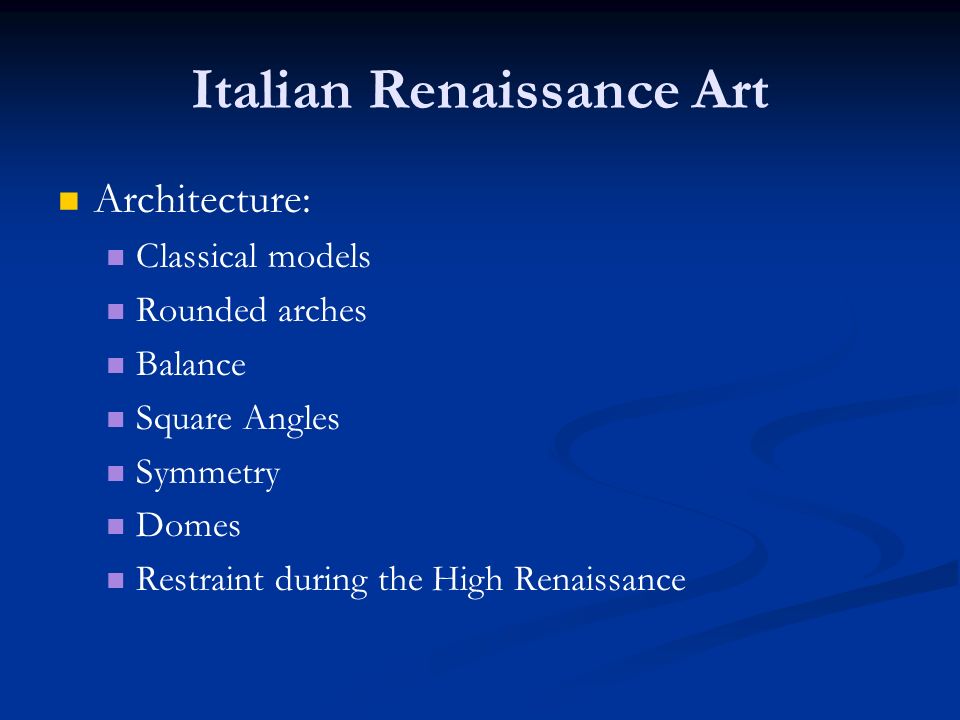 Italian Renaissance Art Architecture: Classical models Rounded arches Balance Square Angles Symmetry Domes Restraint during the High Renaissance