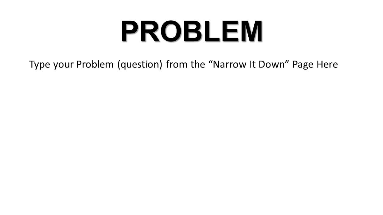 PROBLEM Type your Problem (question) from the Narrow It Down Page Here
