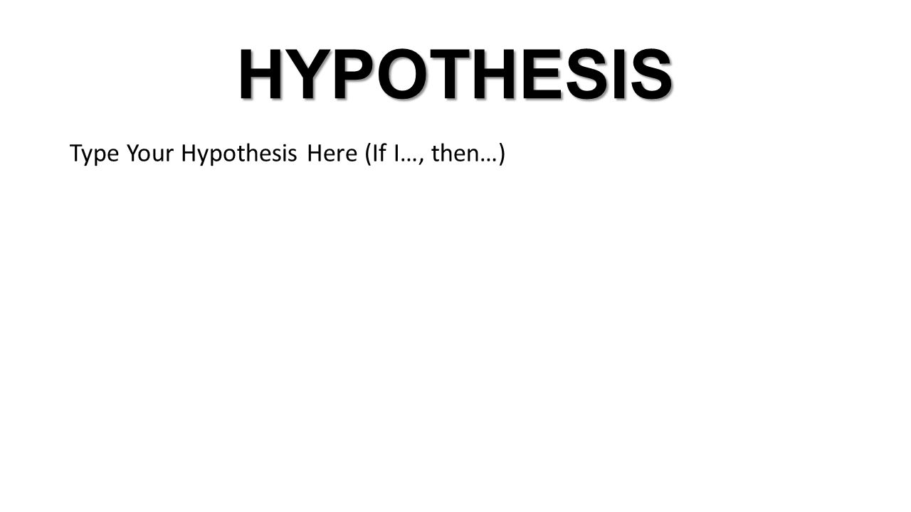 HYPOTHESIS Type Your Hypothesis Here (If I…, then…)