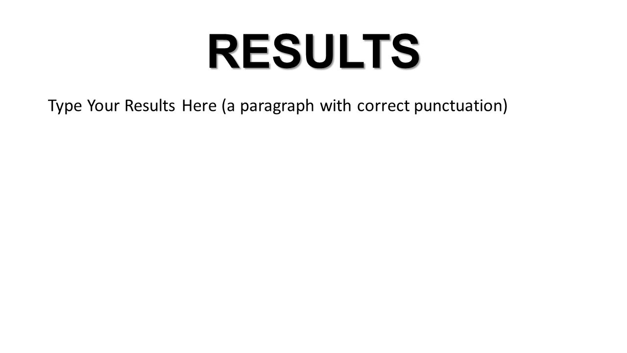 RESULTS Type Your Results Here (a paragraph with correct punctuation)