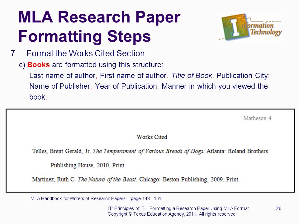 MLA Research Paper Formatting Steps 7 Format the Works Cited Section c) Books are formatted using this structure: Last name of author, First name of author.