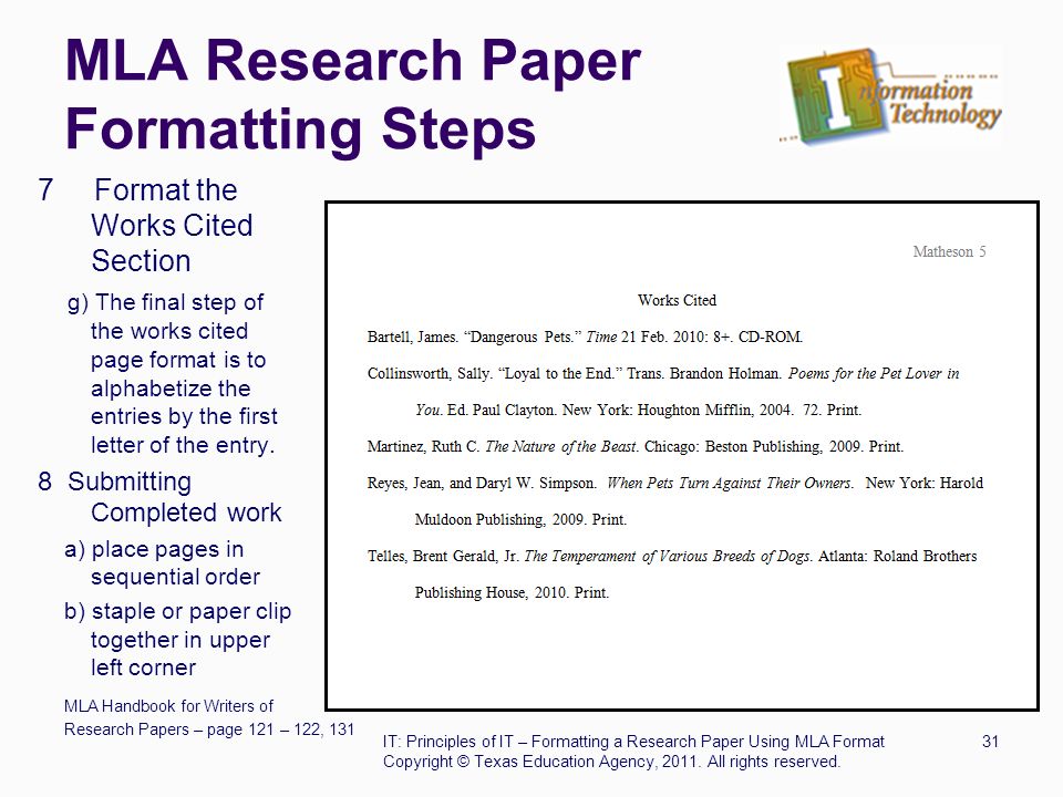 MLA Research Paper Formatting Steps 7 Format the Works Cited Section g) The final step of the works cited page format is to alphabetize the entries by the first letter of the entry.