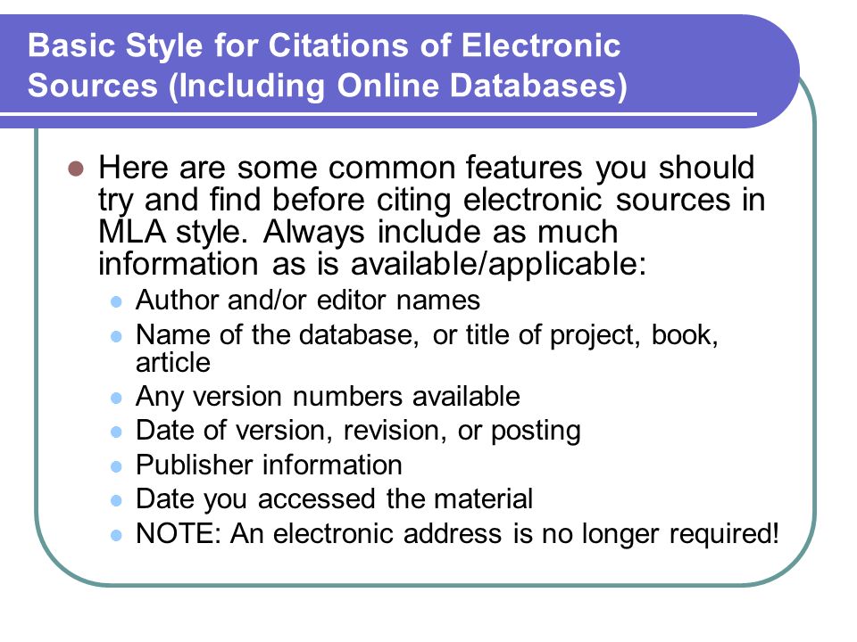 Basic Style for Citations of Electronic Sources (Including Online Databases) Here are some common features you should try and find before citing electronic sources in MLA style.