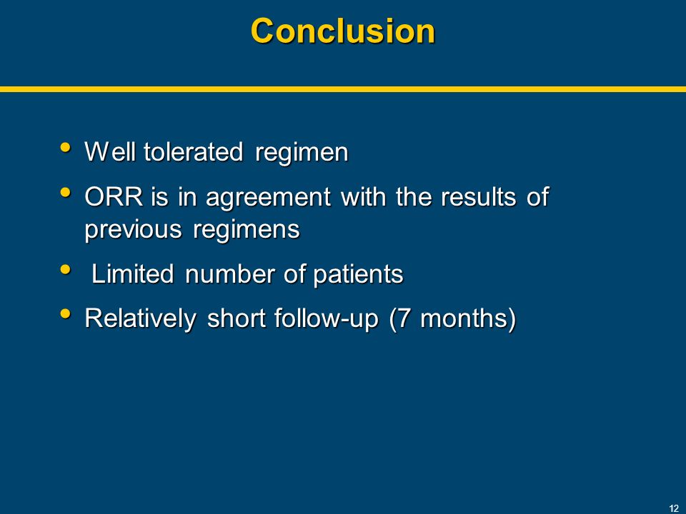 Conclusion Well tolerated regimen Well tolerated regimen ORR is in agreement with the results of previous regimens ORR is in agreement with the results of previous regimens Limited number of patients Limited number of patients Relatively short follow-up (7 months) Relatively short follow-up (7 months) 12