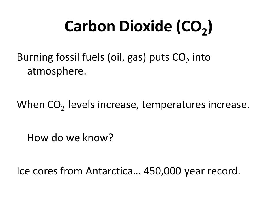Carbon Dioxide (CO 2 ) Burning fossil fuels (oil, gas) puts CO 2 into atmosphere.